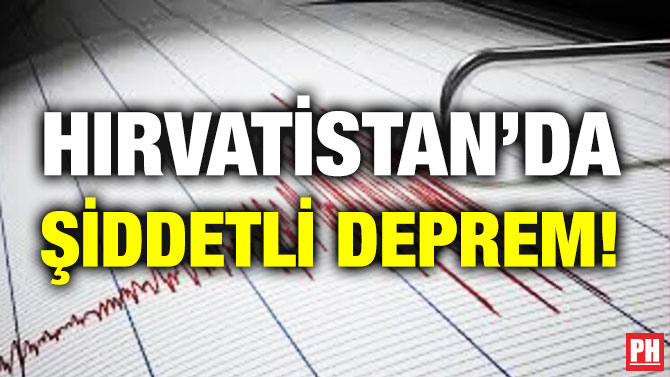 HIRVATİSTAN’DA ŞİDDETLİ DEPREM!