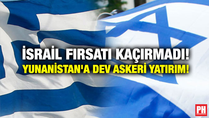 İSRAİL FIRSATI KAÇIRMADI! YUNANİSTAN’A DEV ASKERİ YATIRIM!