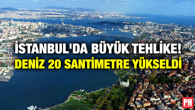 İSTANBUL’DA BÜYÜK TEHLİKE! DENİZ 20 SANTİMETRE YÜKSELDİ