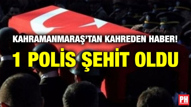 KAHRAMANMARAŞ’TAN KAHREDEN HABER! 1 POLİS ŞEHİT OLDU