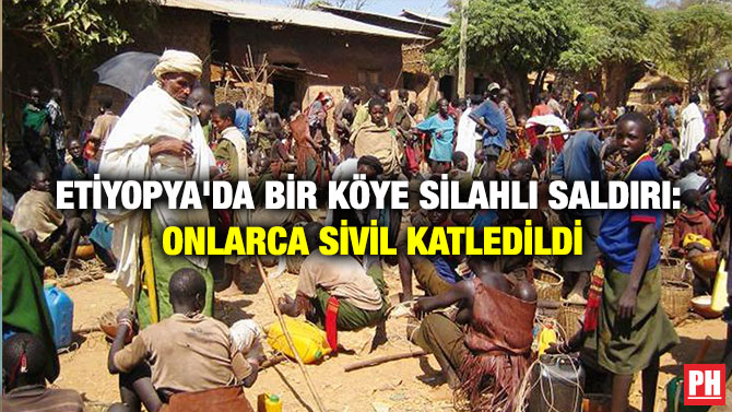 ETİYOPYA’DA BİR KÖYE SİLAHLI SALDIRI: ONLARCA SİVİL KATLEDİLDİ
