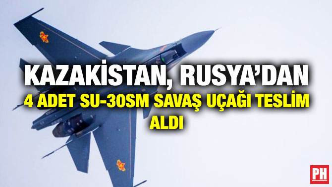 KAZAKİSTAN, RUSYA’DAN 4 ADET SU-30SM SAVAŞ UÇAĞI TESLİM ALDI