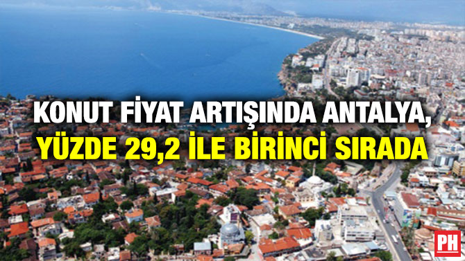 KONUT FİYAT ARTIŞINDA ANTALYA, YÜZDE 29,2 İLE BİRİNCİ SIRADA