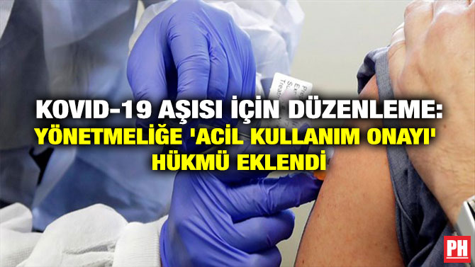 KOVID-19 AŞISI İÇİN DÜZENLEME: YÖNETMELİĞE ‘ACİL KULLANIM ONAYI’ HÜKMÜ EKLENDİ