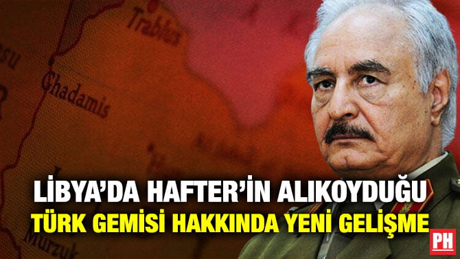 LİBYA’DA HAFTER’İN ALIKOYDUĞU TÜRK GEMİSİ HAKKINDA YENİ GELİŞME