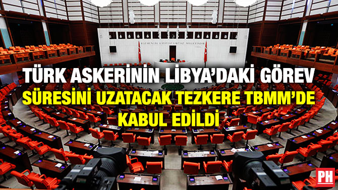 TÜRK ASKERİNİN LİBYA’DAKİ GÖREV SÜRESİNİ UZATACAK TEZKERE TBMM’DE KABUL EDİLDİ  