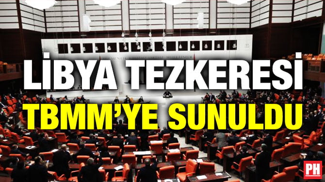 LİBYA TEZKERESİ TBMM’YE SUNULDU