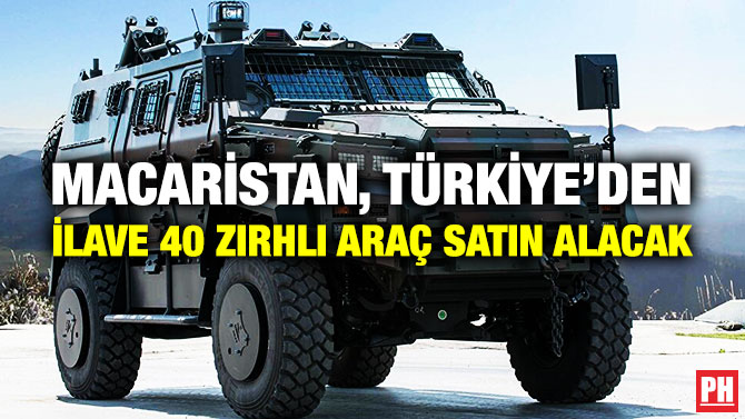 MACARİSTAN, TÜRKİYE’DEN İLAVE 40 ZIRHLI ARAÇ SATIN ALACAK