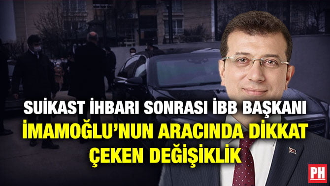 SUİKAST İHBARI SONRASI İBB BAŞKANI İMAMOĞLU’NUN ARACINDA DİKKAT ÇEKEN DEĞİŞİKLİK