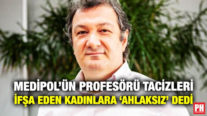 MEDİPOL’ÜN PROFESÖRÜ TACİZLERİ İFŞA EDEN KADINLARA ‘AHLAKSIZ’ DEDİ