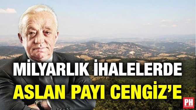 MİLYARLIK İHALELERDE ASLAN PAYI CENGİZ’E