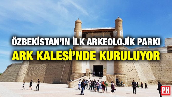 ÖZBEKİSTAN’IN İLK ARKEOLOJİK PARKI ARK KALESİ’NDE KURULUYOR