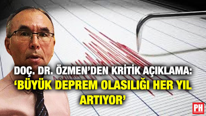 DOÇ. DR. ÖZMEN’DEN KRİTİK AÇIKLAMA: ‘BÜYÜK DEPREM OLASILIĞI HER YIL ARTIYOR’