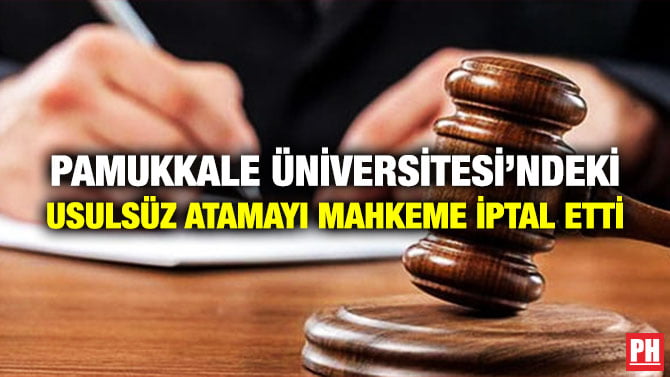 PAMUKKALE ÜNİVERSİTESİ’NDEKİ USULSÜZ ATAMAYI MAHKEME İPTAL ETTİ