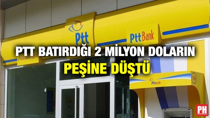 PTT BATIRDIĞI 2 MİLYON DOLARIN PEŞİNE DÜŞTÜ