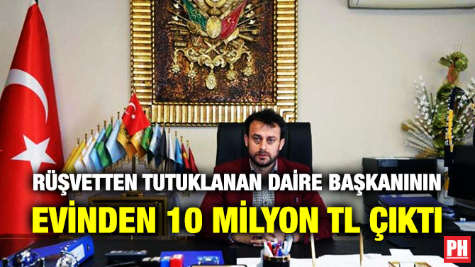 RÜŞVETTEN TUTUKLANAN DAİRE BAŞKANININ EVİNDEN 10 MİLYON TL ÇIKTI