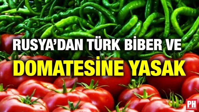 RUSYA’DAN TÜRK BİBER VE  DOMATESİNE YASAK