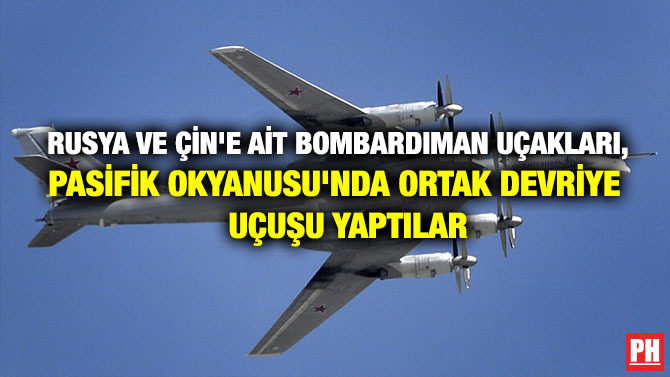 RUSYA VE ÇİN’E AİT BOMBARDIMAN UÇAKLARI, PASİFİK OKYANUSU’NDA ORTAK DEVRİYE UÇUŞU YAPTILAR