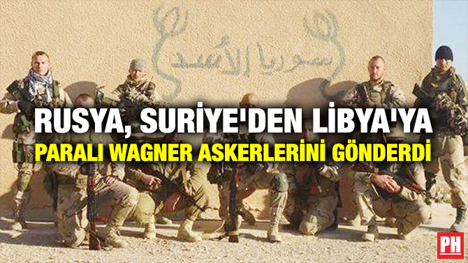 RUSYA, SURİYE’DEN LİBYA’YA PARALI WAGNER ASKERLERİNİ GÖNDERDİ