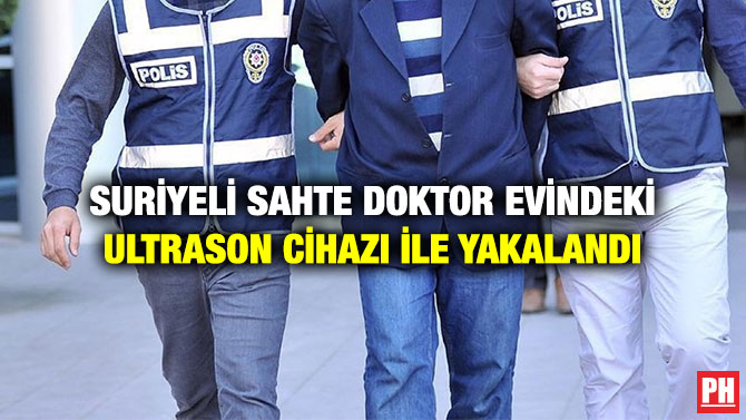 SURİYELİ SAHTE DOKTOR EVİNDEKİ ULTRASON CİHAZI İLE YAKALANDI