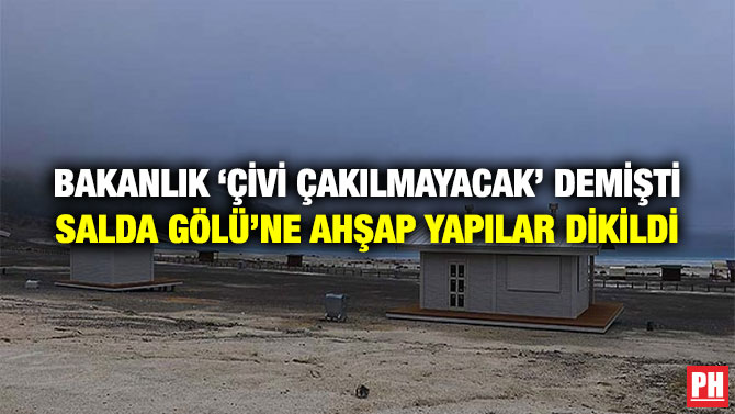 BAKANLIK ‘ÇİVİ ÇAKILMAYACAK’ DEMİŞTİ SALDA GÖLÜ’NE AHŞAP YAPILAR DİKİLDİ