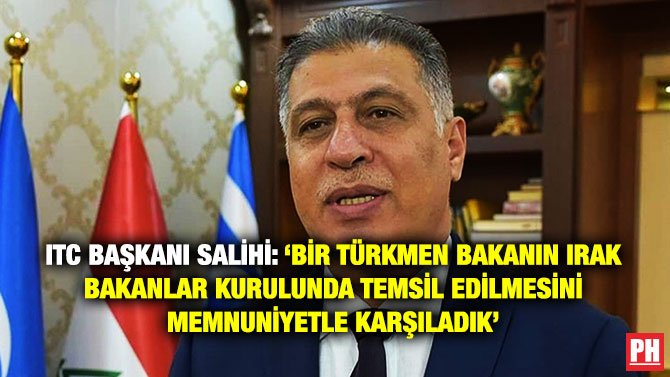 ITC BAŞKANI SALİHİ: ‘BİR TÜRKMEN BAKANIN IRAK BAKANLAR KURULUNDA TEMSİL EDİLMESİNİ MEMNUNİYETLE KARŞILADIK’