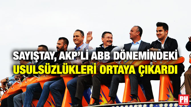 SAYIŞTAY, AKP’Lİ ABB DÖNEMİNDEKİ USULSÜZLÜKLERİ ORTAYA ÇIKARDI