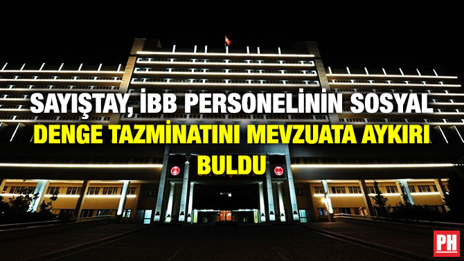 SAYIŞTAY, İBB PERSONELİNİN SOSYAL DENGE TAZMİNATINI MEVZUATA AYKIRI BULDU