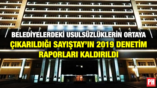 BELEDİYELERDEKİ USULSÜZLÜKLERİN ORTAYA ÇIKARILDIĞI SAYIŞTAY’IN 2019 DENETİM RAPORLARI KALDIRILDI