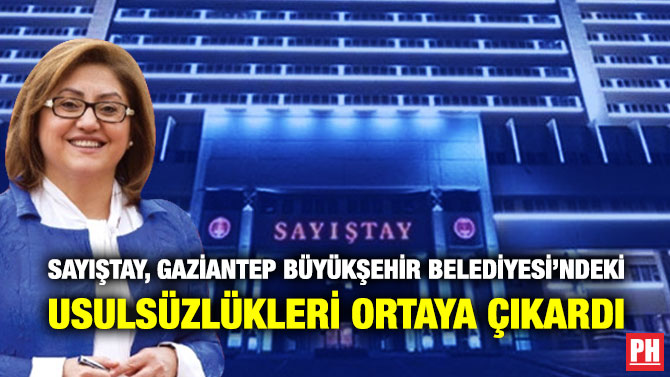 SAYIŞTAY, GAZİANTEP BÜYÜKŞEHİR BELEDİYESİ’NDEKİ USULSÜZLÜKLERİ ORTAYA ÇIKARDI