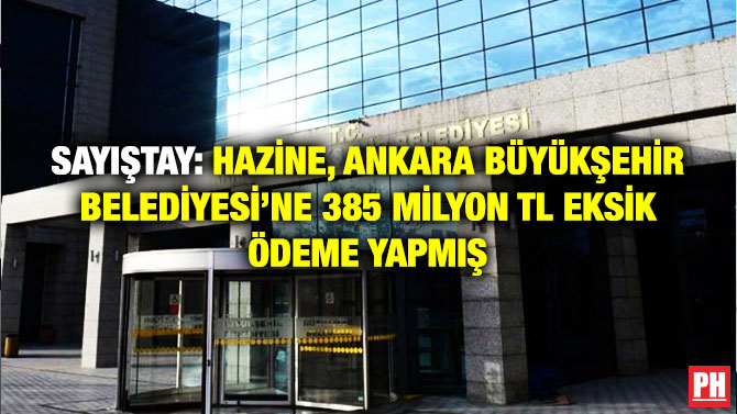 SAYIŞTAY: HAZİNE, ANKARA BÜYÜKŞEHİR BELEDİYESİ’NE 385 MİLYON TL EKSİK ÖDEME YAPMIŞ