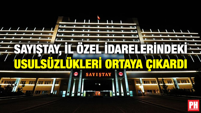 SAYIŞTAY, İL ÖZEL İDARELERİNDEKİ USULSÜZLÜKLERİ ORTAYA ÇIKARDI