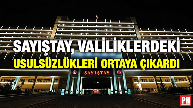 SAYIŞTAY, VALİLİKLERDEKİ USULSÜZLÜKLERİ ORTAYA ÇIKARDI      