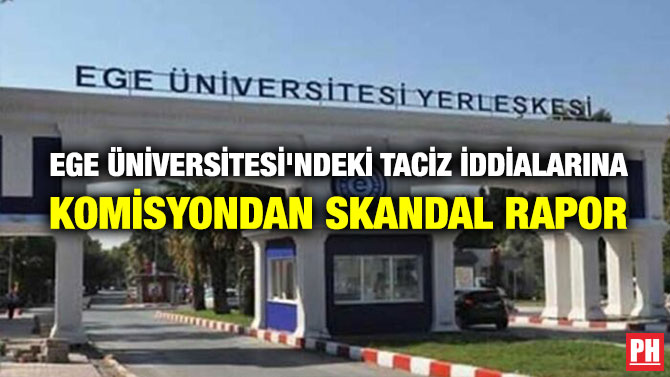 EGE ÜNİVERSİTESİ’NDEKİ TACİZ İDDİALARINA KOMİSYONDAN SKANDAL RAPOR