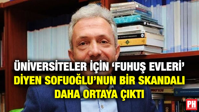 ÜNİVERSİTELER İÇİN ‘FUHUŞ EVLERİ’ DİYEN SOFUOĞLU’NUN BİR SKANDALI DAHA ORTAYA ÇIKTI