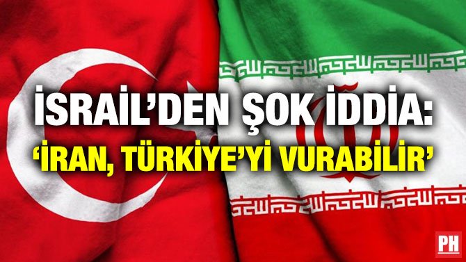 İSRAİL’DEN ŞOK İDDİA: ‘İRAN, TÜRKİYE’Yİ VURABİLİR’