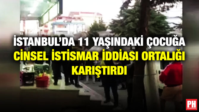 İSTANBUL’DA 11 YAŞINDAKİ ÇOCUĞA CİNSEL İSTİSMAR İDDİASI ORTALIĞI KARIŞTIRDI