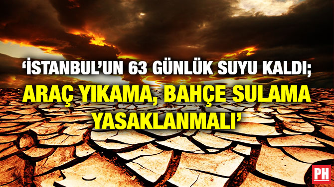‘İSTANBUL’UN 63 GÜNLÜK SUYU KALDI; ARAÇ YIKAMA, BAHÇE SULAMA YASAKLANMALI’