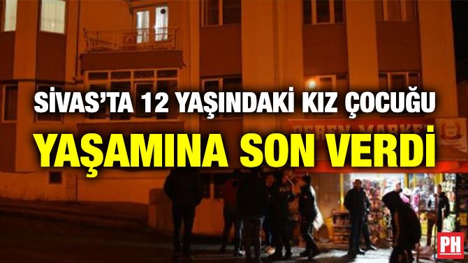 SİVAS’TA 12 YAŞINDAKİ KIZ ÇOCUĞU YAŞAMINA SON VERDİ