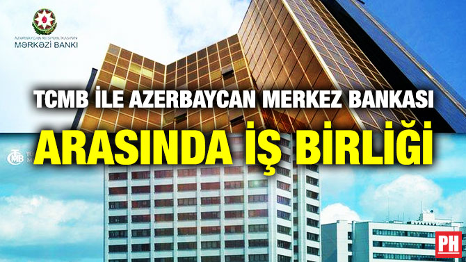 TCMB İLE AZERBAYCAN MERKEZ BANKASI ARASINDA İŞ BİRLİĞİ