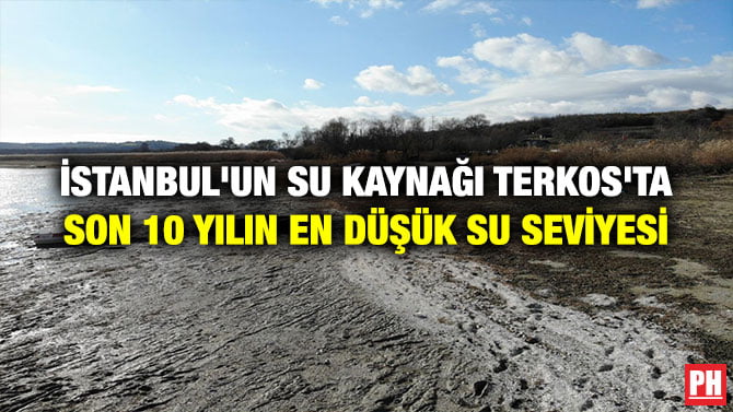 İSTANBUL’UN SU KAYNAĞI TERKOS’TA SON 10 YILIN EN DÜŞÜK SU SEVİYESİ