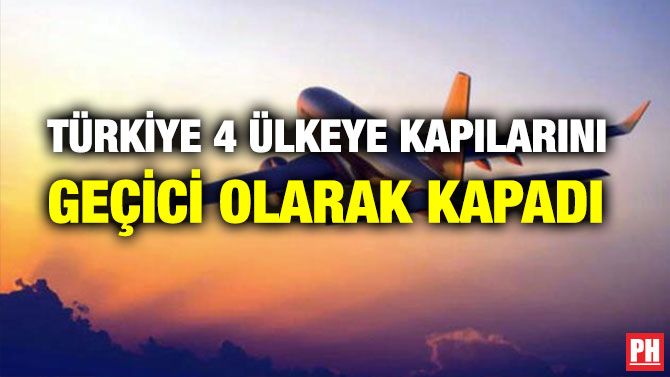 TÜRKİYE 4 ÜLKEYE KAPILARINI GEÇİCİ OLARAK KAPADI