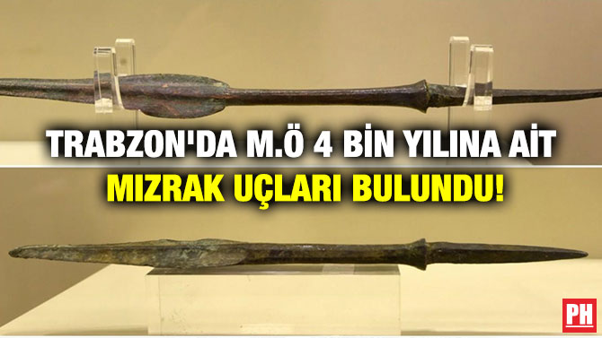 TRABZON’DA M.Ö 4 BİN YILINA AİT MIZRAK UÇLARI BULUNDU!