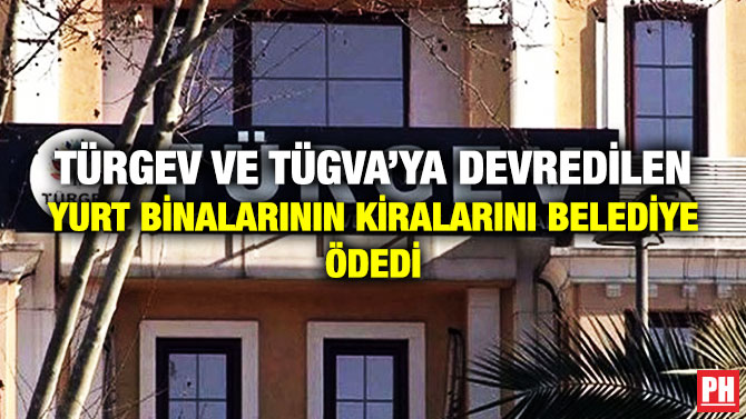 TÜRGEV VE TÜGVA’YA DEVREDİLEN YURT BİNALARININ KİRALARINI BELEDİYE ÖDEDİ
