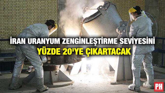 İRAN URANYUM ZENGİNLEŞTİRME SEVİYESİNİ YÜZDE 20’YE ÇIKARTACAK
