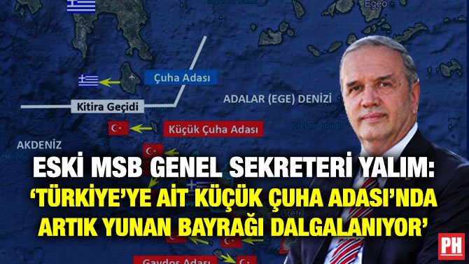 ESKİ MSB GENEL SEKRETERİ YALIM: ‘TÜRKİYE’YE AİT KÜÇÜK ÇUHA ADASI’NDA ARTIK YUNAN BAYRAĞI DALGALANIYOR’