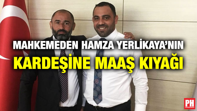 MAHKEMEDEN HAMZA YERLİKAYA’NIN KARDEŞİNE MAAŞ KIYAĞI               