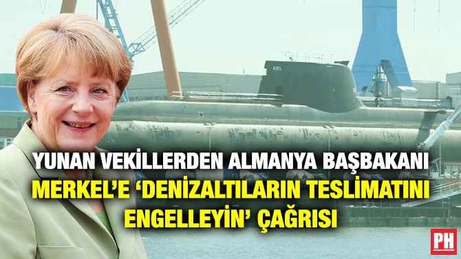 YUNAN VEKİLLERDEN ALMANYA BAŞBAKANI MERKEL’E ‘DENİZALTILARIN TESLİMATINI ENGELLEYİN’ ÇAĞRISI