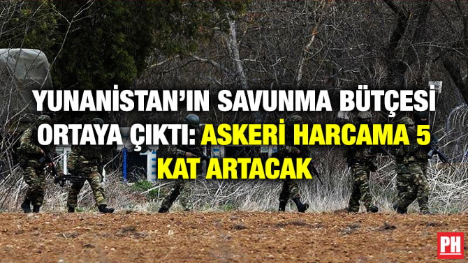 YUNANİSTAN’IN SAVUNMA BÜTÇESİ ORTAYA ÇIKTI: ASKERİ HARCAMA 5 KAT ARTACAK