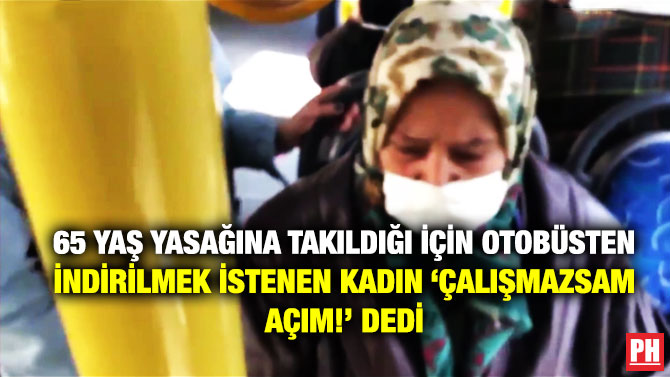 65 Yaş Yasağına Takıldığı için Otobüsten İndirilmek İstenen Kadın, ‘Çalışmazsam Açım’ dedi
